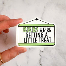 Load image into Gallery viewer, BRB We're Getting A Little Treat Sticker
